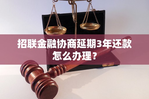 招联金融协商延期3年还款怎么办理？