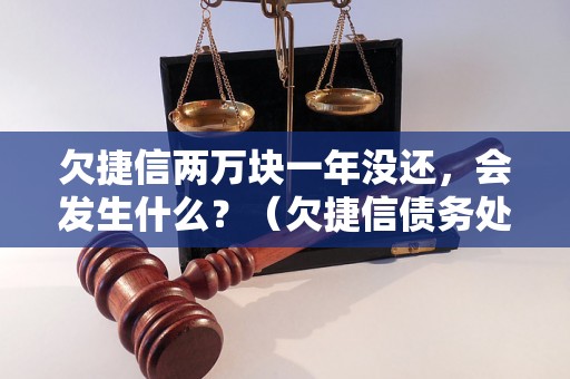 欠捷信两万块一年没还，会发生什么？（欠捷信债务处理方式详解）