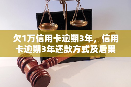 欠1万信用卡逾期3年，信用卡逾期3年还款方式及后果解析