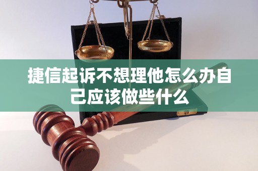 捷信起诉不想理他怎么办自己应该做些什么