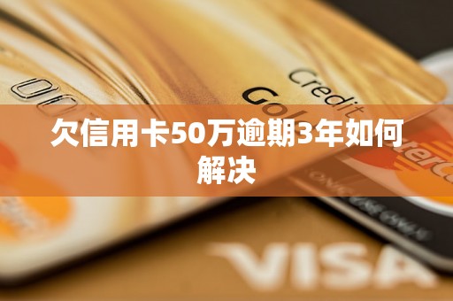 欠信用卡50万逾期3年如何解决