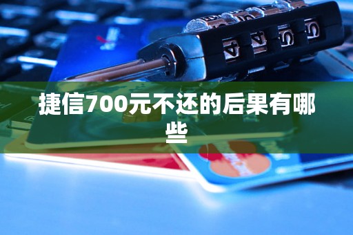 捷信700元不还的后果有哪些