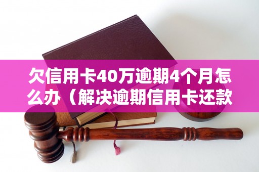 欠信用卡40万逾期4个月怎么办（解决逾期信用卡还款问题的方法）