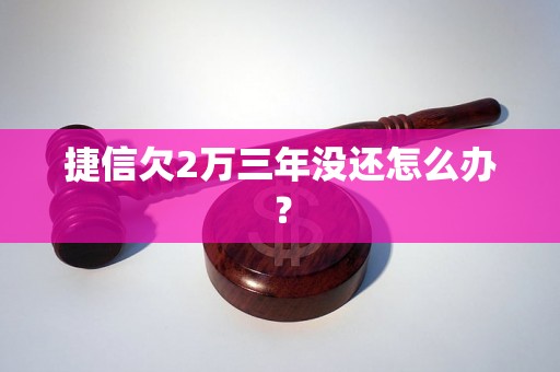 捷信欠2万三年没还怎么办？