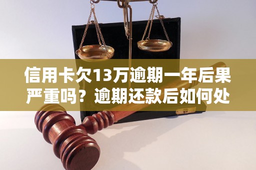 信用卡欠13万逾期一年后果严重吗？逾期还款后如何处理？