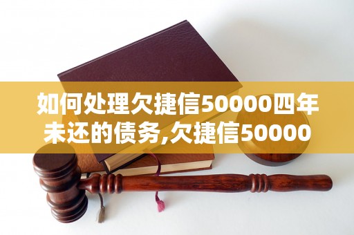 如何处理欠捷信50000四年未还的债务,欠捷信50000四年未还后果如何