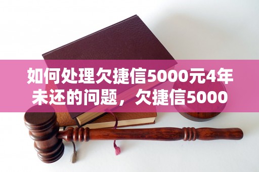 如何处理欠捷信5000元4年未还的问题，欠捷信5000元4年未还的后果