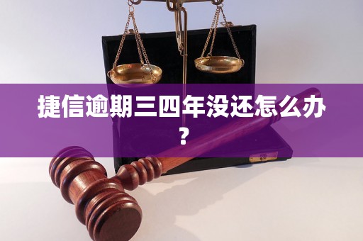 捷信逾期三四年没还怎么办？