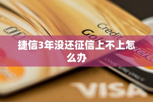 捷信3年没还征信上不上怎么办