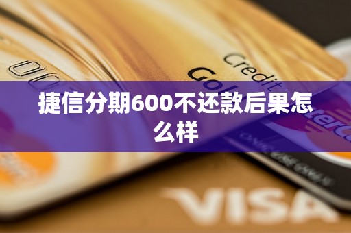 捷信分期600不还款后果怎么样