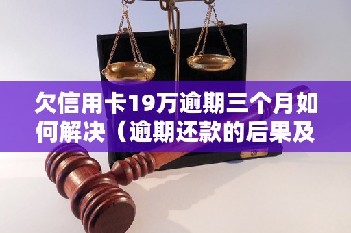 欠信用卡19万逾期三个月如何解决（逾期还款的后果及解决方法）