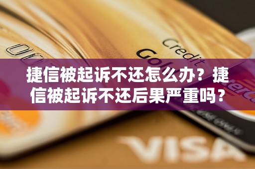 捷信被起诉不还怎么办？捷信被起诉不还后果严重吗？