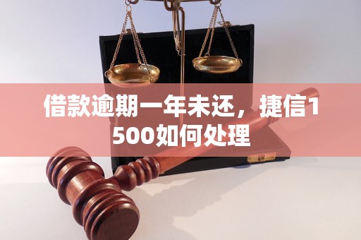 借款逾期一年未还，捷信1500如何处理