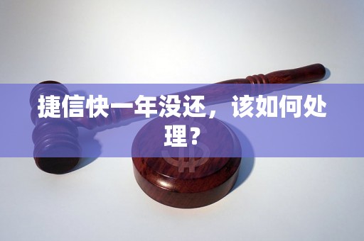 捷信快一年没还，该如何处理？