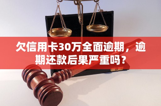 欠信用卡30万全面逾期，逾期还款后果严重吗？