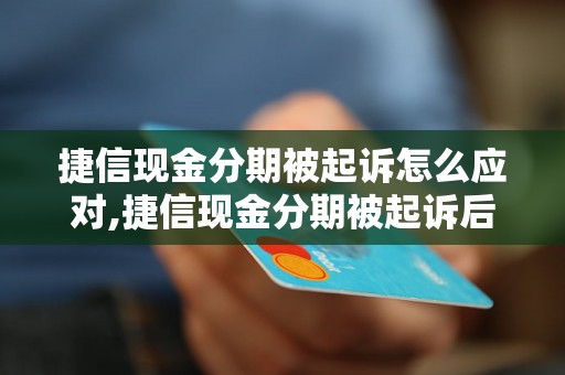 捷信现金分期被起诉怎么应对,捷信现金分期被起诉后的解决方法