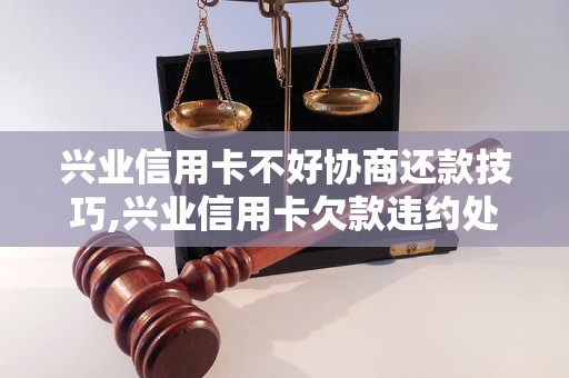 兴业信用卡不好协商还款技巧,兴业信用卡欠款违约处理方法