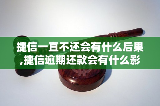 捷信一直不还会有什么后果,捷信逾期还款会有什么影响