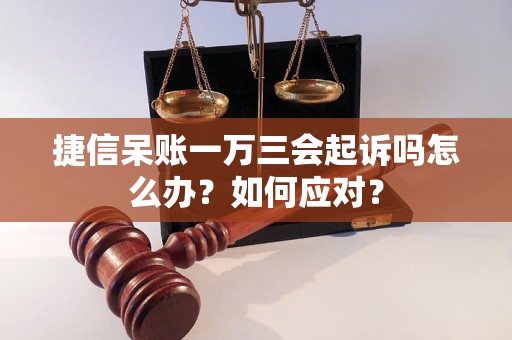 捷信呆账一万三会起诉吗怎么办？如何应对？