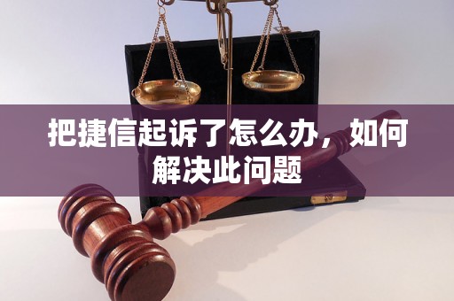 把捷信起诉了怎么办，如何解决此问题