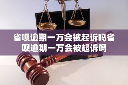 省呗逾期一万会被起诉吗省呗逾期一万会被起诉吗