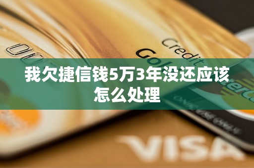 我欠捷信钱5万3年没还应该怎么处理