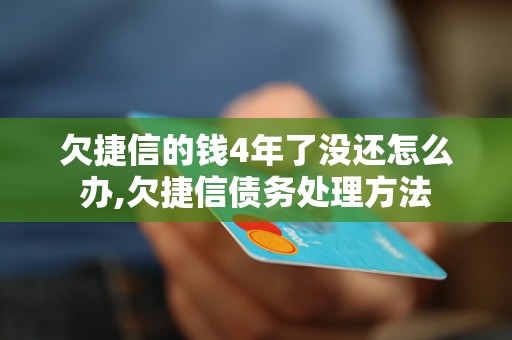 欠捷信的钱4年了没还怎么办,欠捷信债务处理方法