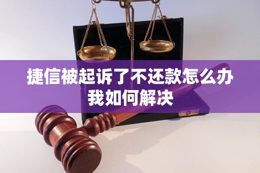 捷信被起诉了不还款怎么办我如何解决