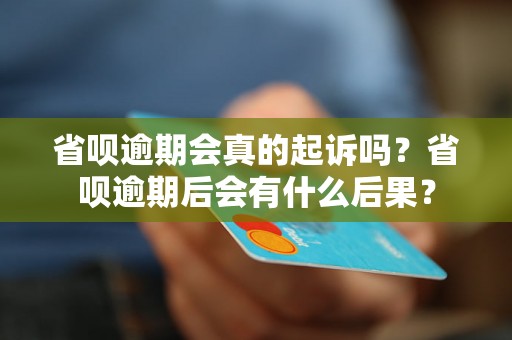 省呗逾期会真的起诉吗？省呗逾期后会有什么后果？