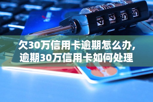 欠30万信用卡逾期怎么办,逾期30万信用卡如何处理