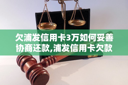 欠浦发信用卡3万如何妥善协商还款,浦发信用卡欠款如何处理