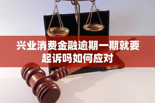 兴业消费金融逾期一期就要起诉吗如何应对