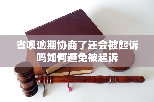 省呗逾期协商了还会被起诉吗如何避免被起诉