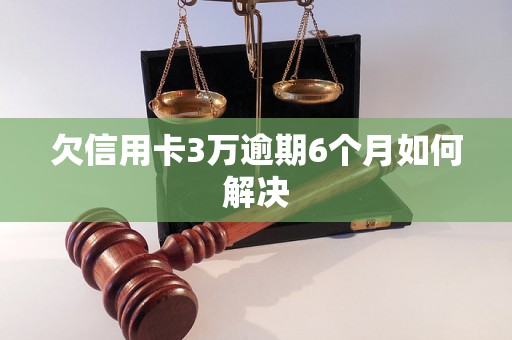 欠信用卡3万逾期6个月如何解决