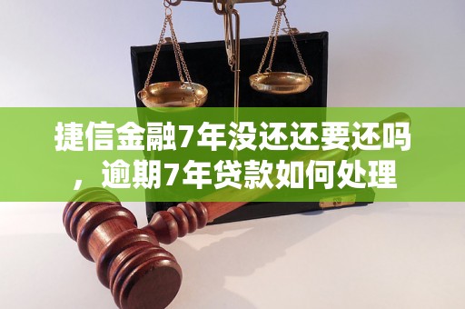 捷信金融7年没还还要还吗，逾期7年贷款如何处理