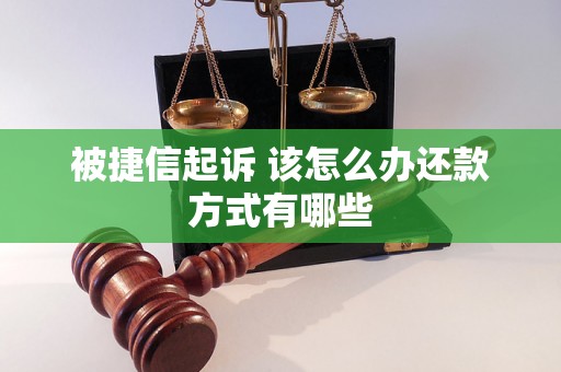 被捷信起诉 该怎么办还款方式有哪些