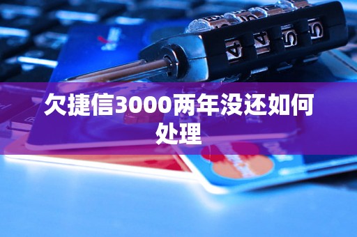 欠捷信3000两年没还如何处理