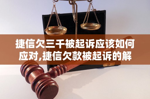 捷信欠三千被起诉应该如何应对,捷信欠款被起诉的解决办法