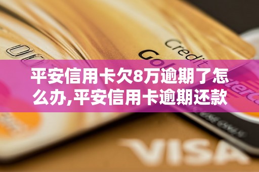 平安信用卡欠8万逾期了怎么办,平安信用卡逾期还款处理方法