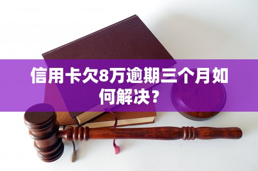 信用卡欠8万逾期三个月如何解决？