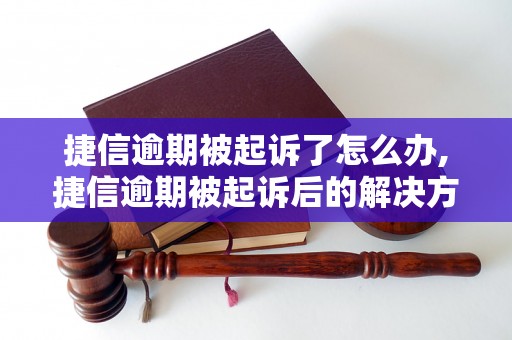 捷信逾期被起诉了怎么办,捷信逾期被起诉后的解决方法