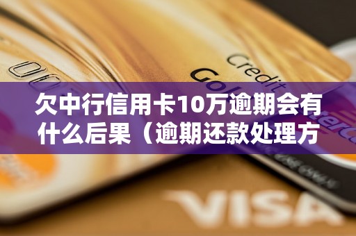 欠中行信用卡10万逾期会有什么后果（逾期还款处理方式详解）