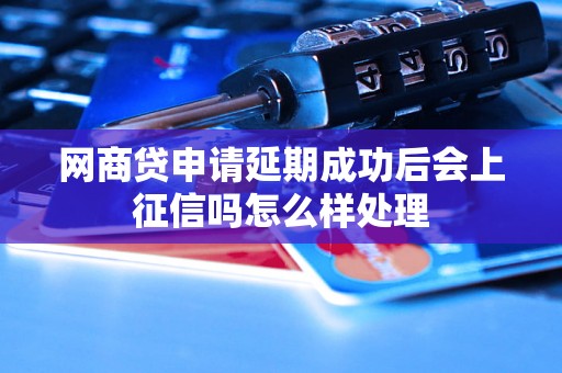 网商贷申请延期成功后会上征信吗怎么样处理