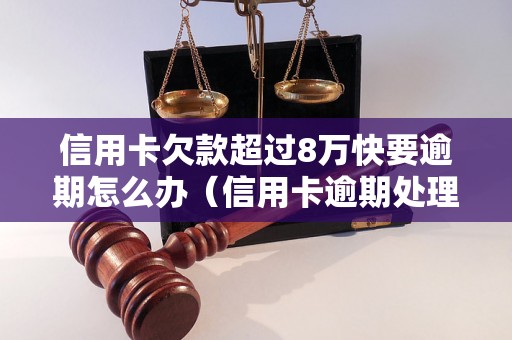 信用卡欠款超过8万快要逾期怎么办（信用卡逾期处理方法详解）