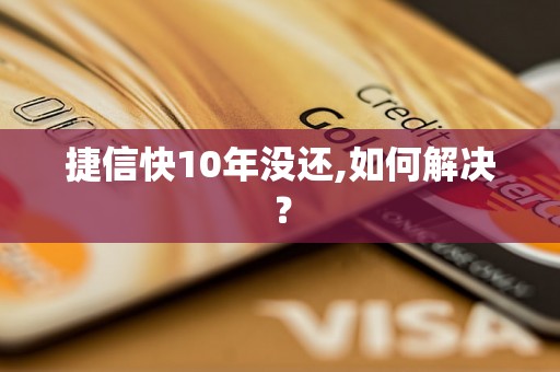 捷信快10年没还,如何解决？