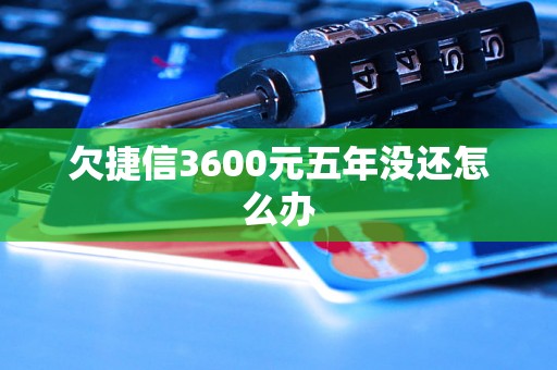 欠捷信3600元五年没还怎么办