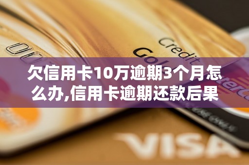 欠信用卡10万逾期3个月怎么办,信用卡逾期还款后果