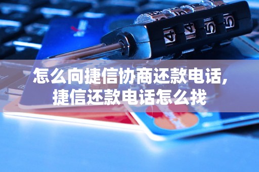 怎么向捷信协商还款电话,捷信还款电话怎么找