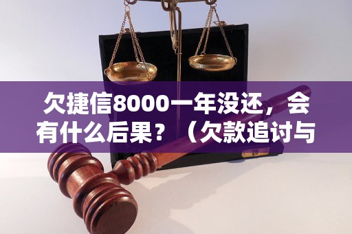 欠捷信8000一年没还，会有什么后果？（欠款追讨与法律风险解析）