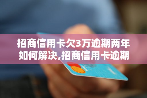 招商信用卡欠3万逾期两年如何解决,招商信用卡逾期还款方法指南